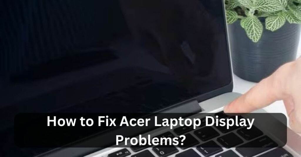 How to Fix Acer Laptop Display Problems