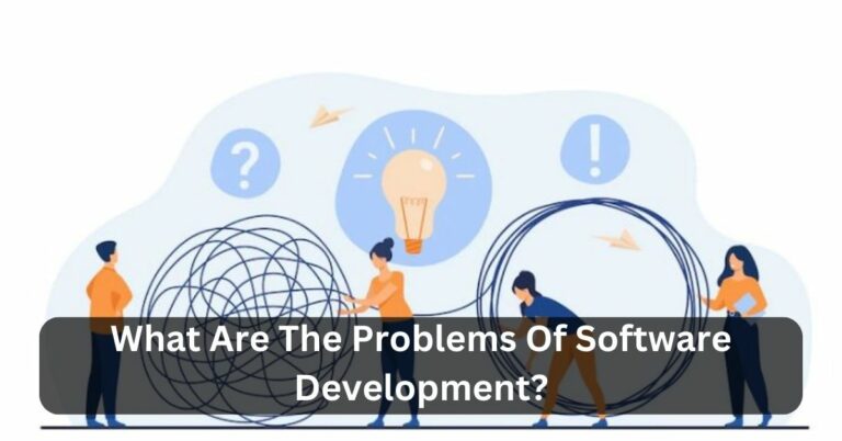 What Are The Problems Of Software Development? – Uncover The Facts Instantly!