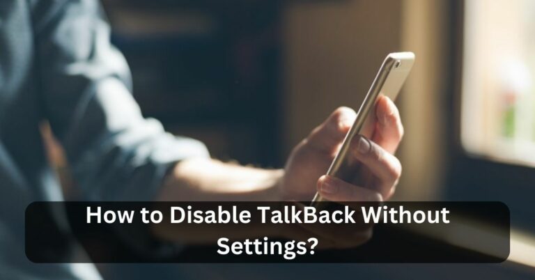 How to Disable TalkBack Without Settings? – Click To Unravel!