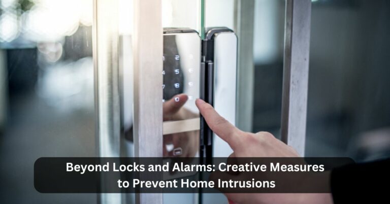 Beyond Locks and Alarms: Creative Measures to Prevent Home Intrusions